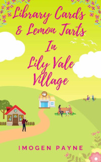 Imogen Payne — Library Cards and Lemon Tarts in Lily Vale Village (Lily Vale Village Book 7): An uplifting, heart-warming and hilarious romantic tale set in the British countryside