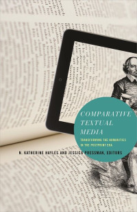 N. Katherine Hayles & Jessica Pressman — Comparative Textual Media: Transforming the Humanities in the Postprint Era