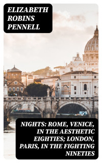 Elizabeth Robins Pennell — Nights: Rome, Venice, in the Aesthetic Eighties; London, Paris, in the Fighting Nineties