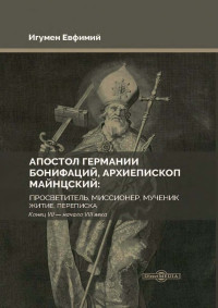 Игумен Евфимий (Моисеев) — Апостол Германии Бонифаций, архиепископ Майнцский: просветитель, миссионер, мученик. Житие, переписка. Конец VII – начало VIII века