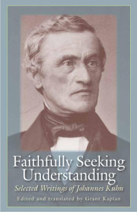 Grant Kaplan (Editor & Translator) — Faithfully Seeking Understanding: Selected Writings of Johannes Kuhn