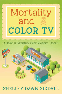 Shelley Dawn Siddall — Mortality and Color TV (Death in Miniature Cozy Mystery 1)