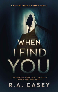 R.A. Casey [Casey, R.A.] — When I Find You: A Gripping Psychological Thriller With a Shocking Twist