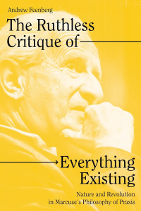 Andrew Feenberg — The Ruthless Critique Of Everything Existing: Nature And Revolution In Marcuse’s Philosophy Of Praxis