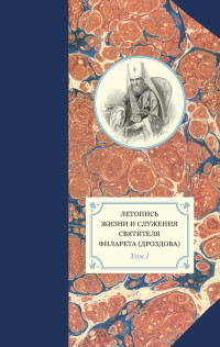 Александр Иванович Яковлев & Георгий Бежанидзе & протоиерей Павел Хондзинский — Летопись жизни и служения святителя Филарета (Дроздова). Том I