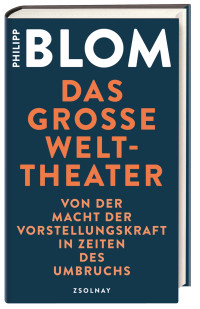 Philipp Blom — Das große Welttheater. Von der Macht der Vorstellungskraft in Zeiten des Umbruchs