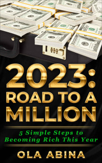 Ola Abina — 2023: Road To a Million: 5 Simple Steps to Becoming Rich This Year