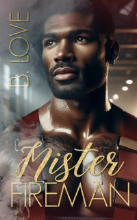 B. Love — Mister Fireman (The Mister Series Book 10)