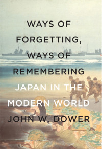 Dower, John W. — Ways of Forgetting, Ways of Remembering