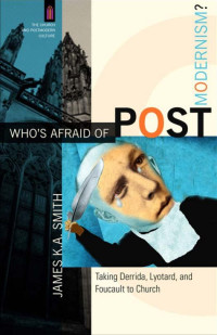 Smith, James K. A.; — Who's Afraid of Postmodernism? (The Church and Postmodern Culture)