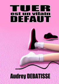 DEBATISSE, AUDREY [DEBATISSE, AUDREY] — TUER EST UN VILAIN DEFAUT (French Edition)