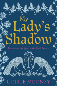 Coirle Mooney — My Lady's Shadow: Power and intrigue in Medieval France