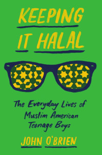 John O'Brien — Keeping It Halal: The Everyday Lives of Muslim American Teenage Boys
