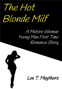 Maythers, Lex T. — The Hot Blonde Milf: A Mature Woman Young Man First Time Romance Story