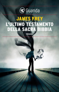 James Frey [Frey, James] — L'ultimo testamento della sacra Bibbia