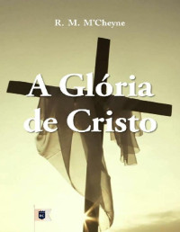 William Teixeira — A Glória de Cristo, por R. M. M'Cheyne