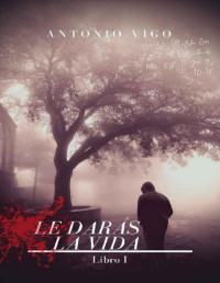 Antonio Vigo — Le darás la vida: Libro I (Spanish Edition)