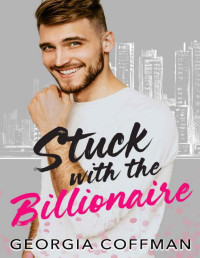 Georgia Coffman — Stuck with the Billionaire: A Brother's Best Friend Romantic Comedy