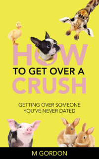 M Gordon — How To Get Over A Crush: Getting Over Someone You've Never Dated