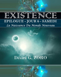Désiré G. ZORO — Existence épilogue, jour 6 - Samedi: la naissance du nouveau monde