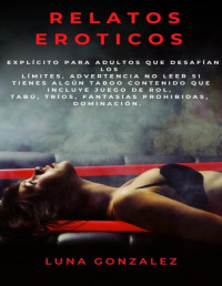 Luna Gonzalez — Relatos Eroticos: Explícito para adultos que desafían los límites, advertencia no leer si tienes algún taboo contenido que incluye Juego de Rol, Tabú, ... Prohibidas, Dominación. (Spanish Edition)