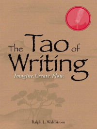 Ralph L. Wahlstrom. — The Tao of Writing : Imagine, Create, Flow