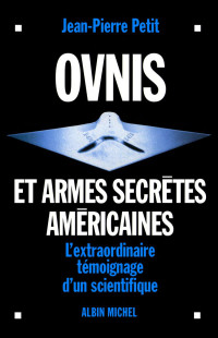 Jean-Pierre Petit  — Ovnis et armes secrètes américaines. L'extraordinaire témoignage d'un scientifique