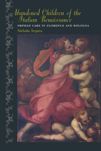 Nicholas Terpstra — Abandoned Children of the Italian Renaissance: Orphan Care in Florence and Bologna