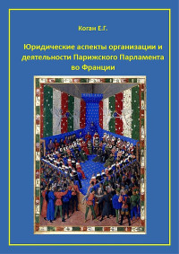 Екатерина Геннадьевна Коган — Юридические аспекты организации и деятельности Парижского Парламента во Франции