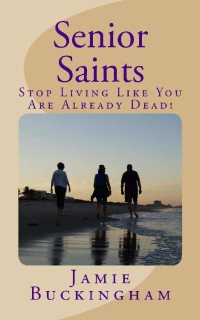 Jamie Buckingham [Buckingham, Jamie] — Senior Saints: Stop Living Like You Are Already Dead!