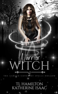 Katherine Isaac & TL Hamilton — Warrior Witch: A Bewitching Urban Fantasy Romance (The Cursed Coven of Spells Hollow Book 1)