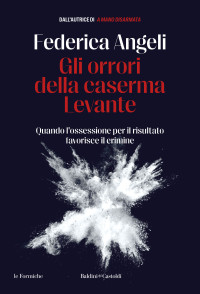 Federica Angeli — Gli orrori della caserma Levante. Quando l'ossessione per il risultato favorisce il crimine