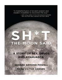 Gerard Armond Powell — SH*T The Moon Said: A Story of Sex, Drugs and Ayahuasca