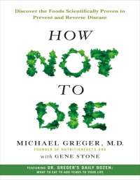 Greger, Michael, MD & Gene Stone — How Not to Die: Discover the Foods Scientifically Proven to Prevent and Reverse Disease