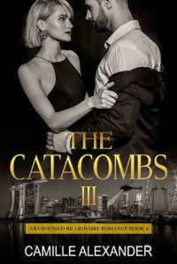 Camille Alexander — The Catacombs III: An Obsessed Billionaire Romance (Book 4)