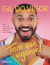 Gil do Vigor — Tem que vigorar! – Como me aceitei, venci na vida e realizei meus sonhos