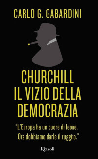 Carlo G. Gabardini [Gabardini, Carlo G.] — Churchill, il vizio della democrazia
