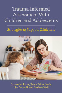 Kisiel, Cassandra & Fehrenbach, Tracy & Conradi, Lisa & Weil, Lindsey — Trauma-Informed Assessment With Children and Adolescents: Strategies to Support Clinicians