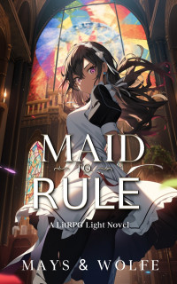 Jordan Mays & Wolfe Locke — Maid To Rule: A LitRPG Light Novel