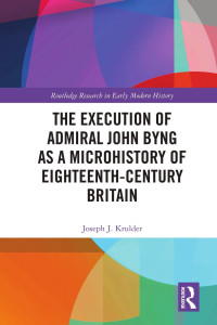 Joseph J. Krulder — The Execution of Admiral John Byng as a Microhistory of Eighteenth-Century Britain