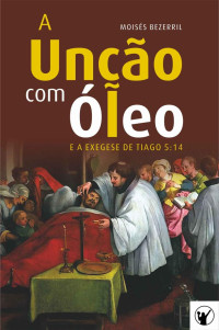 Moisés Bezerril — A Unção com Óleo e a Exegese de Tiago 5:14