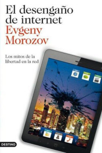 Evgeny Morozov — El desengaño de internet