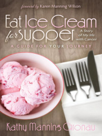 Kathy Manning Gronau — Eat Ice Cream for Supper: A Story of My Life with Cancer. A Guide for Your Journey