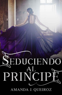 AMANDA J. QUEIROZ — SEDUCIENDO AL PRINCIPE (SEDUCIENDO A LA CORONA nº 1) (Spanish Edition)