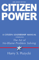 Harry S. Pozycki — Citizen power : a citizen leadership manual introducing the art of no-blame problem solving