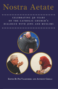 Pim Valkenberg & Anthony Cirelli (Editors) — Nostra Aetate: Celebrating Fifty Years of the Catholic Church's Dialogue with Jews and Muslims