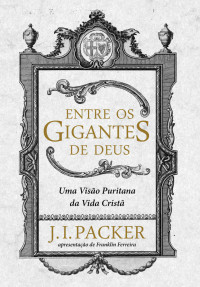 Packer, J. I. — Entre os gigantes de Deus: uma visão puritana da vida cristã