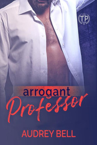 Audrey Bell — Arrogant Professor: A forbidden, age gap, college student/professor romance