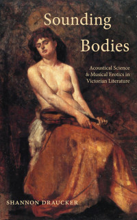 Shannon Draucker — Sounding Bodies: Acoustical Science and Musical Erotics in Victorian Literature