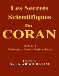 Docteur Samir ABDULHALIM — Les Secrets Scientifiques Du CORAN: TOME 1 : Médecine - Santé - Embryologie (French Edition)